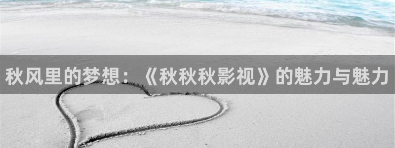 大地影院在：秋风里的梦想：《秋秋秋影视》的魅力与魅力