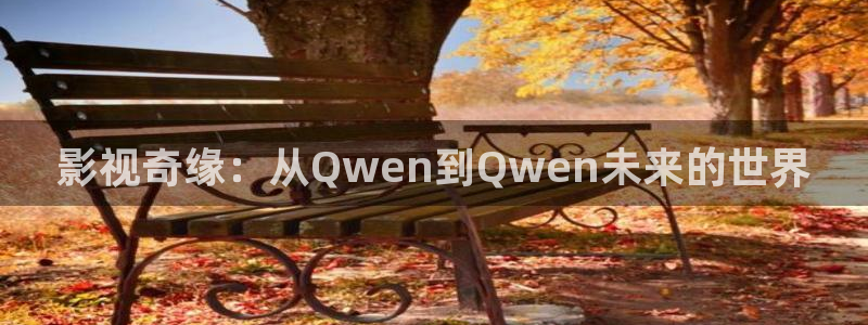 日照大地影院影讯：影视奇缘：从Qwen到Qwen未来的世界