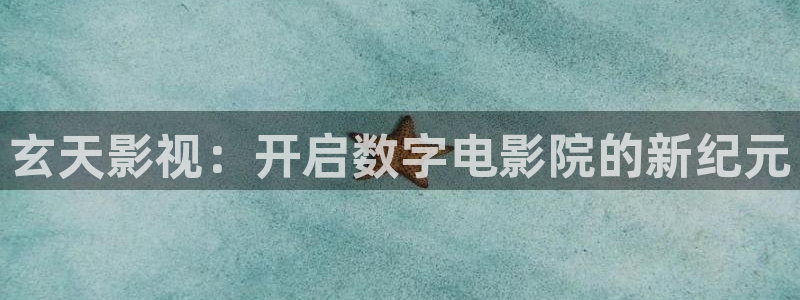 绵阳大地影院：玄天影视：开启数字电影院的新纪元